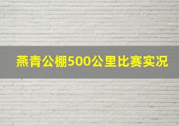 燕青公棚500公里比赛实况