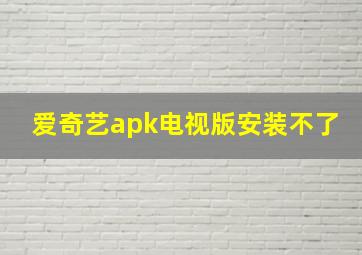 爱奇艺apk电视版安装不了