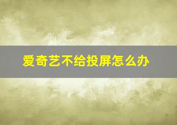 爱奇艺不给投屏怎么办