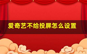 爱奇艺不给投屏怎么设置