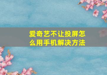 爱奇艺不让投屏怎么用手机解决方法