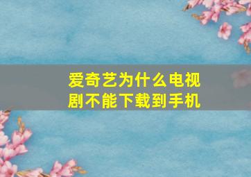 爱奇艺为什么电视剧不能下载到手机