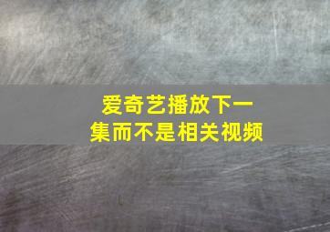 爱奇艺播放下一集而不是相关视频