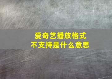 爱奇艺播放格式不支持是什么意思