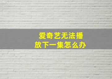 爱奇艺无法播放下一集怎么办