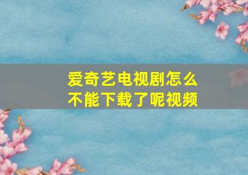 爱奇艺电视剧怎么不能下载了呢视频