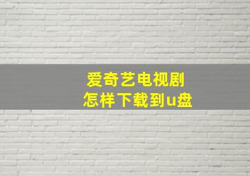 爱奇艺电视剧怎样下载到u盘