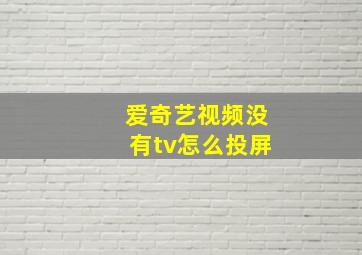 爱奇艺视频没有tv怎么投屏