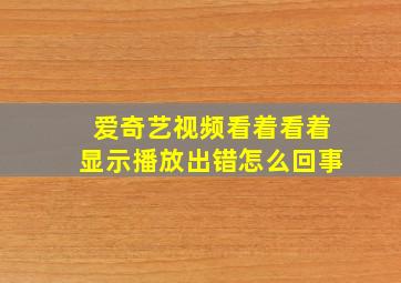 爱奇艺视频看着看着显示播放出错怎么回事