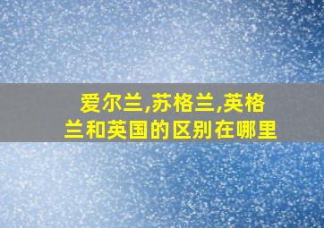 爱尔兰,苏格兰,英格兰和英国的区别在哪里