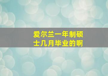 爱尔兰一年制硕士几月毕业的啊