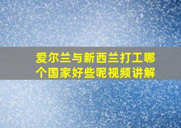 爱尔兰与新西兰打工哪个国家好些呢视频讲解