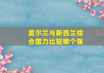 爱尔兰与新西兰综合国力比较哪个强