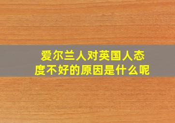 爱尔兰人对英国人态度不好的原因是什么呢