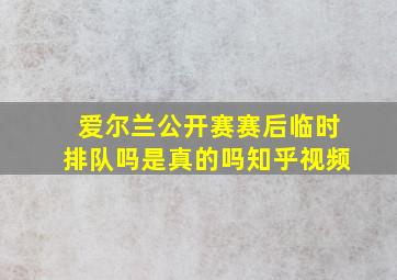 爱尔兰公开赛赛后临时排队吗是真的吗知乎视频