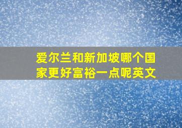 爱尔兰和新加坡哪个国家更好富裕一点呢英文