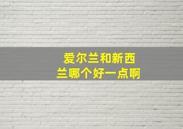 爱尔兰和新西兰哪个好一点啊