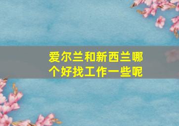 爱尔兰和新西兰哪个好找工作一些呢