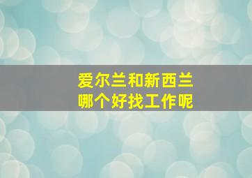 爱尔兰和新西兰哪个好找工作呢