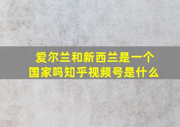 爱尔兰和新西兰是一个国家吗知乎视频号是什么