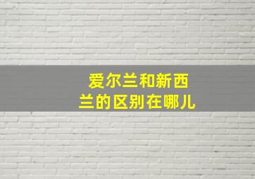 爱尔兰和新西兰的区别在哪儿