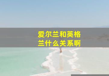 爱尔兰和英格兰什么关系啊