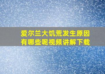 爱尔兰大饥荒发生原因有哪些呢视频讲解下载