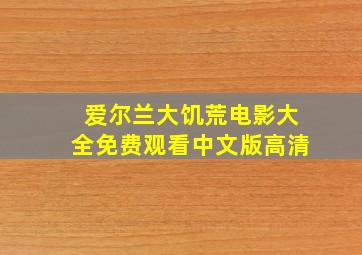 爱尔兰大饥荒电影大全免费观看中文版高清