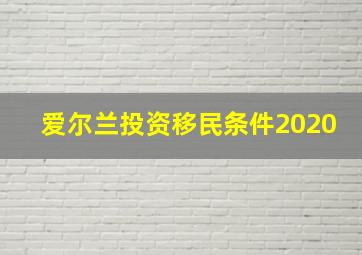 爱尔兰投资移民条件2020