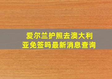 爱尔兰护照去澳大利亚免签吗最新消息查询