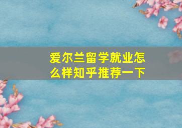 爱尔兰留学就业怎么样知乎推荐一下