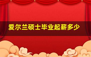 爱尔兰硕士毕业起薪多少