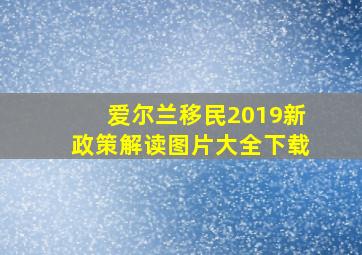 爱尔兰移民2019新政策解读图片大全下载