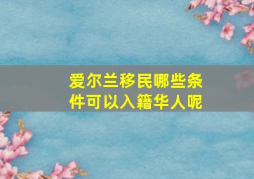 爱尔兰移民哪些条件可以入籍华人呢