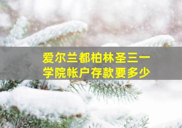 爱尔兰都柏林圣三一学院帐户存款要多少