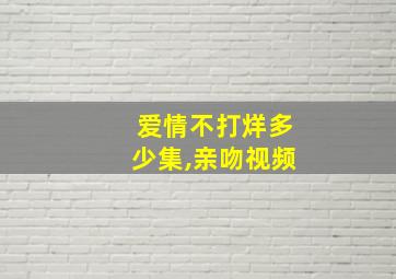 爱情不打烊多少集,亲吻视频