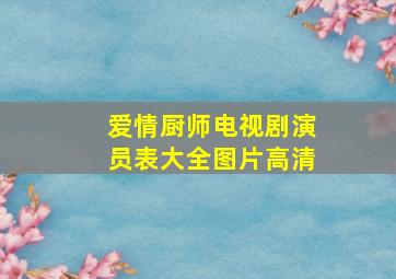 爱情厨师电视剧演员表大全图片高清