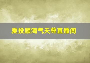 爱投顾淘气天尊直播间