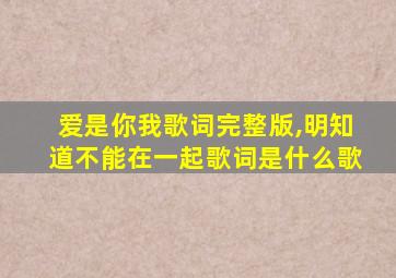 爱是你我歌词完整版,明知道不能在一起歌词是什么歌