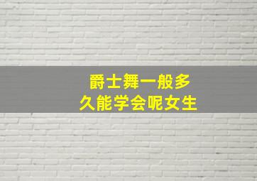 爵士舞一般多久能学会呢女生