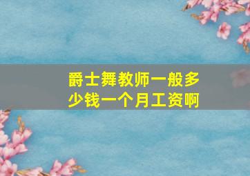 爵士舞教师一般多少钱一个月工资啊