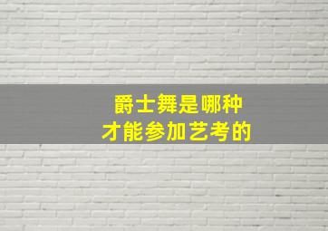 爵士舞是哪种才能参加艺考的