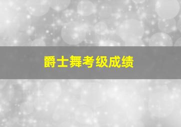 爵士舞考级成绩