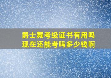 爵士舞考级证书有用吗现在还能考吗多少钱啊