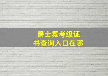 爵士舞考级证书查询入口在哪