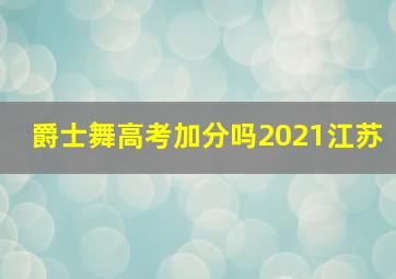 爵士舞高考加分吗2021江苏