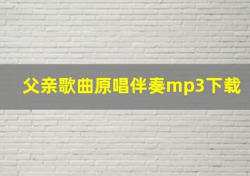 父亲歌曲原唱伴奏mp3下载