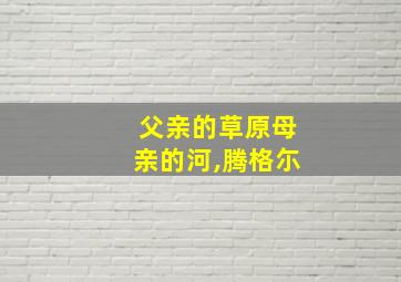 父亲的草原母亲的河,腾格尓