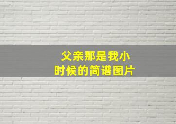 父亲那是我小时候的简谱图片