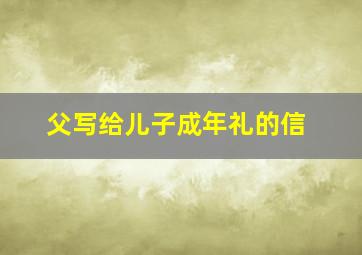 父写给儿子成年礼的信